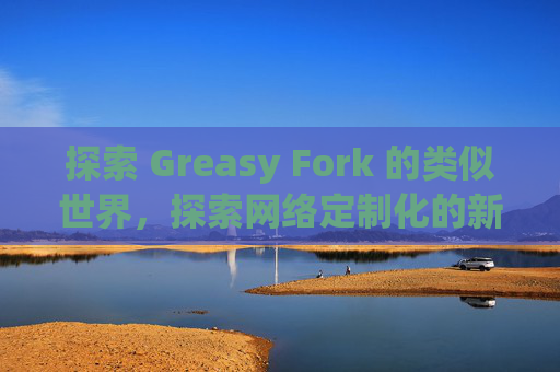 探索 Greasy Fork 的类似世界，探索网络定制化的新境界